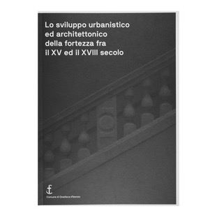 144 - Lo sviluppo urbanistico ed architettonico della fortezza tra il XV ed il XVIII secolo (2017 - Comune di Gradisca d’Isonzo)