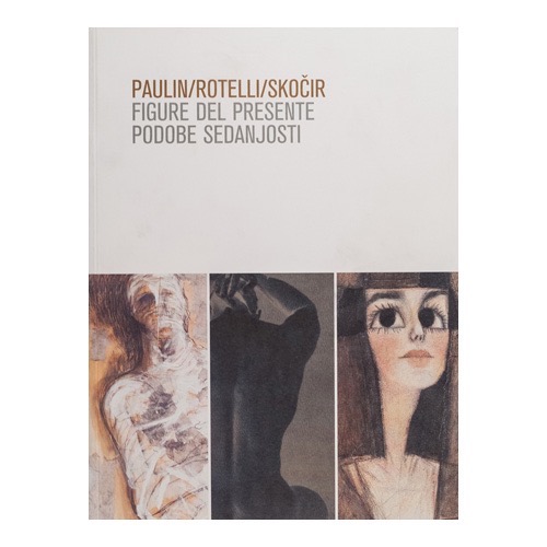 050 - Paulin, Rotelli, Skočir - Figure del presente (2005 - Galleria Reg. d’Arte Contemporanea Spazzapan - a cura di A. Martina)