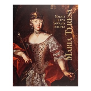 013 - Maria Teresa. Maestà di una sovrana europea (2000 - Comune di Gorizia  - a cura di M. De Grassi e M. Bressan)